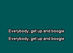 Everybody, get up and boogie

Everybody, get up and boogie