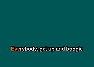 Everybody, get up and boogie
