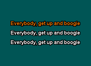 Everybody, get up and boogie
Everybody, get up and boogie

Everybody, get up and boogie