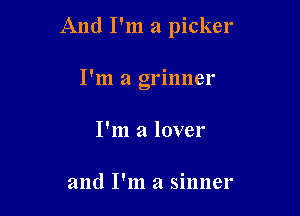 And I'm a picker

I'm a grinner
I'm a lover

and I'm a sinner