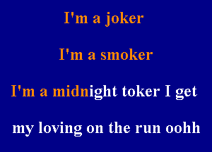 I'm a joker

I'm a smoker

I'm a midnight toker I get

my loving on the run 001111