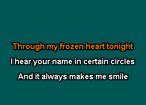 Through my frozen heart tonight
I hear your name in certain circles

And it always makes me smile