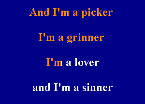 And I'm a picker

I'm a grinner
I'm a lover

and I'm a sinner