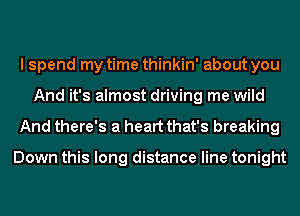 I spend my time thinkin' about you
And it's almost driving me wild

And there's a heart that's breaking

Down this long distance line tonight