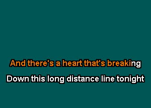 And there's a heart that's breaking

Down this long distance line tonight