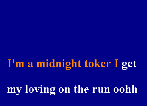 I'm a midnight toker I get

my loving on the run 001111