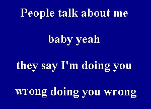 People talk about me

baby yeah

they say I'm doing you

wrong doing you wrong