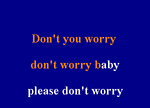 Don't you worry

don't worry baby

please don't worry