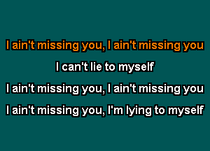 I ain't missing you, I ain't missing you
I can't lie to myself
I ain't missing you, I ain't missing you

I ain't missing you, I'm lying to myself