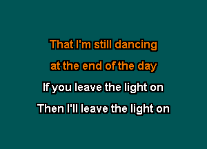 ThaUTns Hdandng
at the end ofthe day
lfyouleavethenghton

Then I'll leave the light on