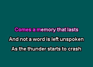 Comes a memory that lasts

And not a word is left unspoken

As the thunder starts to crash