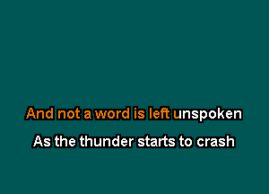 And not a word is left unspoken

As the thunder starts to crash