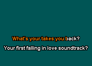 What's your takes you back?

Your first falling in love soundtrack?