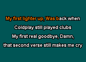My first lighter up, Was back when
Coldplay still played clubs
My first real goodbye, Damn,

that second verse still makes me cry