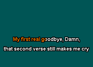 My first real goodbye, Damn,

that second verse still makes me cry
