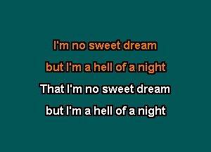 I'm no sweet dream
but I'm a hell of a night

That I'm no sweet dream

but I'm a hell ofa night