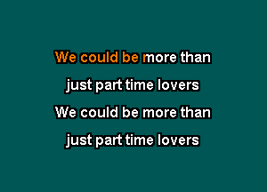 We could be more than
just part time lovers

We could be more than

just parttime lovers