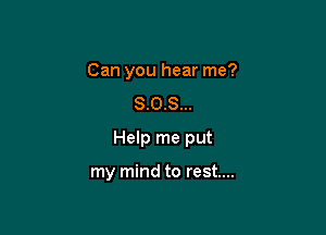 Can you hear me?
8.0.8...

Help me put

my mind to rest...