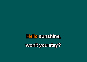 Hello sunshine,

won't you stay?