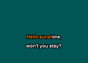 Hello sunshine,

won't you stay?