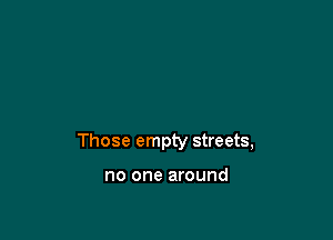 Those empty streets,

no one around