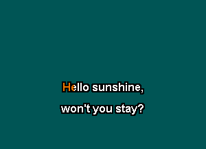 Hello sunshine,

won't you stay?