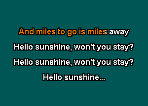 And miles to go is miles away

Hello sunshine, won't you stay?

Hello sunshine, won't you stay?

Hello sunshine...