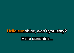 Hello sunshine, won't you stay?

Hello sunshine...