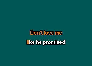 Don't love me

like he promised