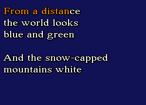 From a distance
the world looks
blue and green

And the snow-capped
mountains white