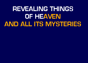 REVEALING THINGS
OF HEAVEN
AND ALL ITS MYSTERIES