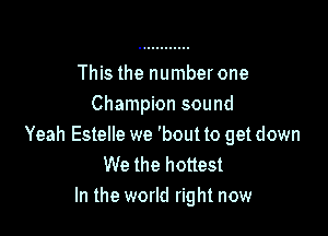 This the number one
Champion sound

Yeah Estelle we 'bout to get down
We the hottest
In the world right now