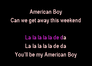 American Boy
Can we get away this weekend

La la la la la de da
La la la la la de da
You'll be my American Boy