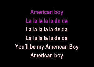 American boy
La la la la la de da
La la la la la de da

La la la la la de da
You'll be my American Boy
American boy