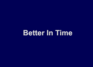 Better In Time