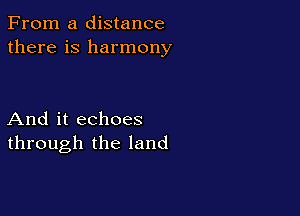 From a distance
there is harmony

And it echoes
through the land