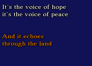 It's the voice of hope
it's the voice of peace

And it echoes
through the land