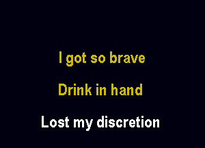 I got so brave

Drink in hand

Lost my discretion
