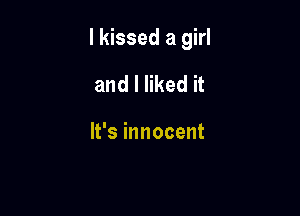 I kissed a girl

and I liked it

It's innocent