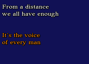From a distance
we all have enough

Ifs the voice
of every man