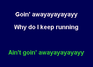 Goin' awayayayayayy
Why do I keep running

Ain't goin' awayayayayayy