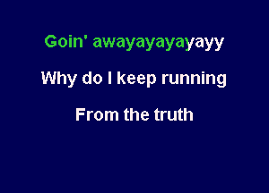Goin' awayayayayayy

Why do I keep running

From the truth