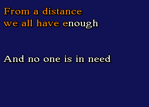 From a distance
we all have enough

And no one is in need