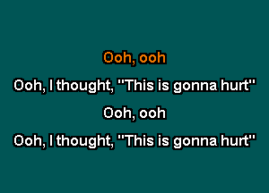 Ooh, ooh
Ooh, lthought, This is gonna hurt

Ooh, ooh
Ooh, I thought. This is gonna hurt