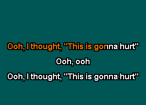 Ooh, lthought, This is gonna hurt

Ooh, ooh
Ooh, I thought. This is gonna hurt