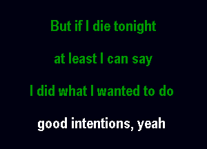 good intentions, yeah