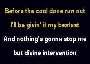 Before the cool done run out
I'll be givin' it my bestest
And nothing's gonna stop me

but divine intervention