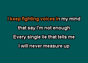 I keep fighting voices in my mind
that say I'm not enough

Every single lie that tells me

lwill never measure up