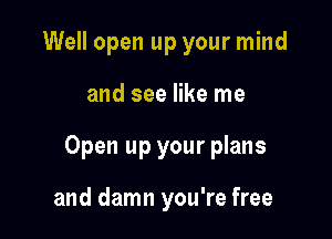 Well open up your mind

and see like me

Open up your plans

and damn you're free