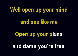 Well open up your mind

and see like me

Open up your plans

and damn you're free